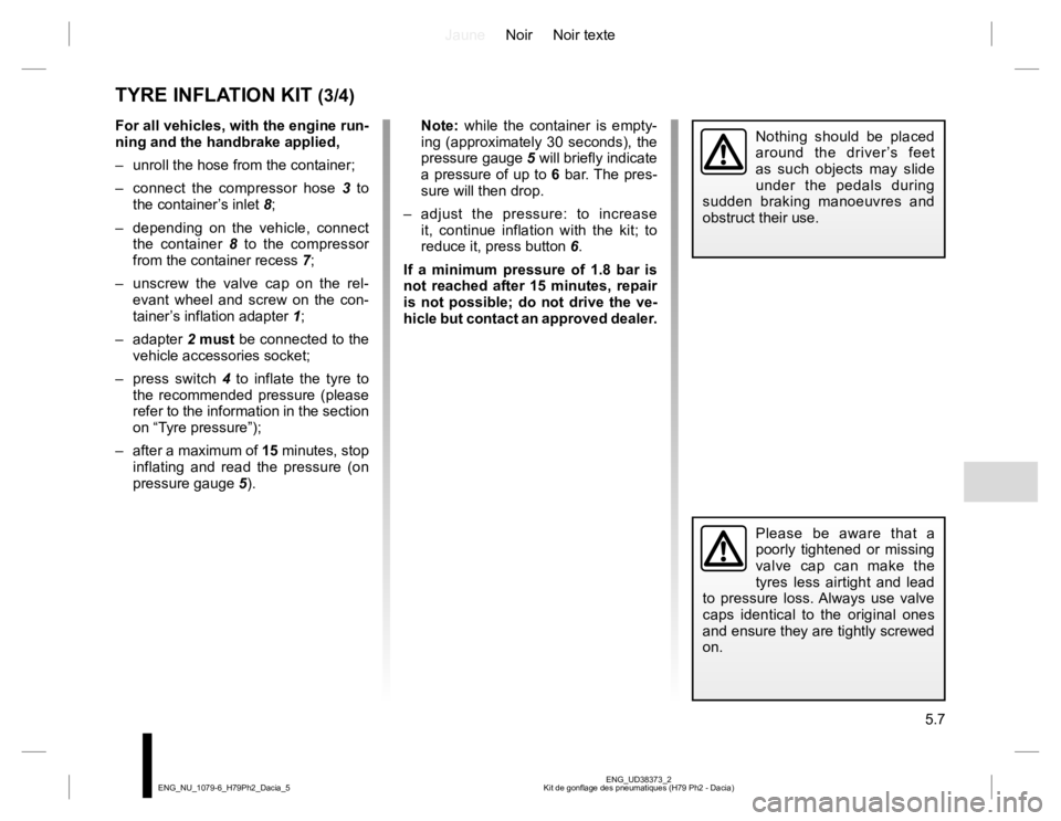 RENAULT DUSTER 2015 Repair Manual JauneNoir Noir texte
5.7
ENG_UD38373_2
Kit de gonflage des pneumatiques (H79 Ph2 - Dacia) ENG_NU_1079-6_H79Ph2_Dacia_5
For all vehicles, with the engine run-
ning and the handbrake applied,
– unrol RENAULT DUSTER 2015 Repair Manual JauneNoir Noir texte
5.7
ENG_UD38373_2
Kit de gonflage des pneumatiques (H79 Ph2 - Dacia) ENG_NU_1079-6_H79Ph2_Dacia_5
For all vehicles, with the engine run-
ning and the handbrake applied,
– unrol