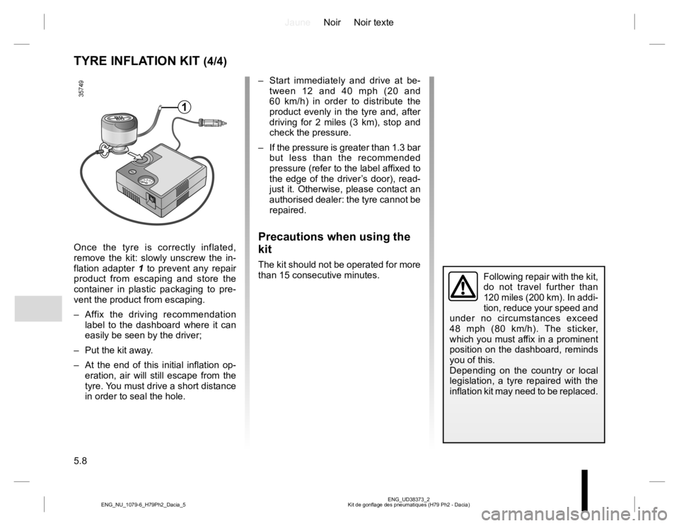 RENAULT DUSTER 2015 Owners Guide JauneNoir Noir texte
5.8
ENG_UD38373_2
Kit de gonflage des pneumatiques (H79 Ph2 - Dacia) ENG_NU_1079-6_H79Ph2_Dacia_5
TYRE INFLATION KIT (4/4)
Once the tyre is correctly inflated,
remove the kit: sl RENAULT DUSTER 2015 Owners Guide JauneNoir Noir texte
5.8
ENG_UD38373_2
Kit de gonflage des pneumatiques (H79 Ph2 - Dacia) ENG_NU_1079-6_H79Ph2_Dacia_5
TYRE INFLATION KIT (4/4)
Once the tyre is correctly inflated,
remove the kit: sl