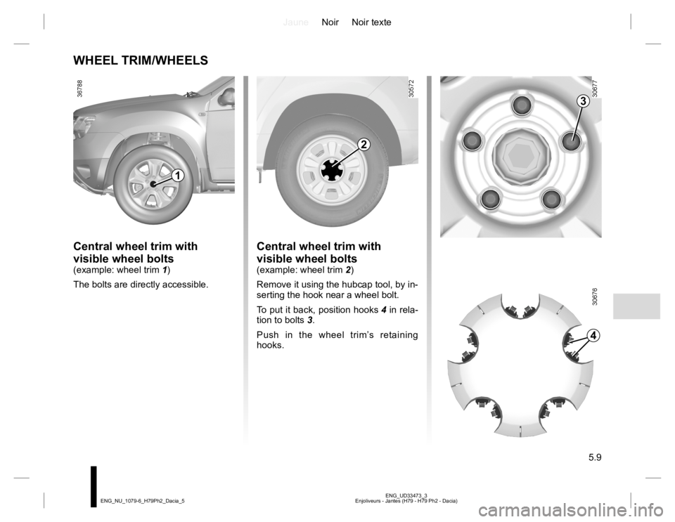 RENAULT DUSTER 2015 Owners Manual JauneNoir Noir texte
5.9
ENG_UD33473_3
Enjoliveurs - Jantes (H79 - H79 Ph2 - Dacia) ENG_NU_1079-6_H79Ph2_Dacia_5
WHEEL TRIM/WHEELS
Central wheel trim with
visible wheel bolts
(example: wheel trim 1)
RENAULT DUSTER 2015 Owners Manual JauneNoir Noir texte
5.9
ENG_UD33473_3
Enjoliveurs - Jantes (H79 - H79 Ph2 - Dacia) ENG_NU_1079-6_H79Ph2_Dacia_5
WHEEL TRIM/WHEELS
Central wheel trim with
visible wheel bolts
(example: wheel trim 1)