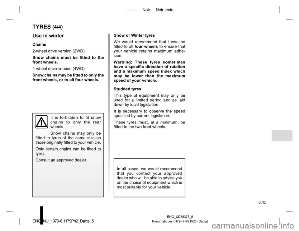RENAULT DUSTER 2015  Owners Manual JauneNoir Noir texte
5.15
ENG_UD38377_5
Pneumatiques (H79 - H79 Ph2 - Dacia)ENG_NU_1079-6_H79Ph2_Dacia_5
TYRES (4/4)
Snow or Winter tyres
We would recommend that these be 
fitted to all four wheels to