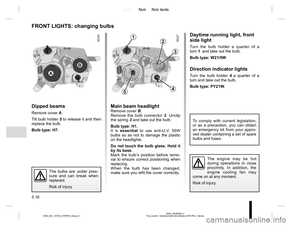 RENAULT DUSTER 2015 Repair Manual JauneNoir Noir texte
5.16
ENG_UD39295_3
Feux avant : remplacement des lampes (H79 Ph2 - Dacia) ENG_NU_1079-6_H79Ph2_Dacia_5
FRONT LIGHTS: changing bulbs
Dipped beams
Remove cover A.
Tilt bulb holder 5 RENAULT DUSTER 2015 Repair Manual JauneNoir Noir texte
5.16
ENG_UD39295_3
Feux avant : remplacement des lampes (H79 Ph2 - Dacia) ENG_NU_1079-6_H79Ph2_Dacia_5
FRONT LIGHTS: changing bulbs
Dipped beams
Remove cover A.
Tilt bulb holder 5