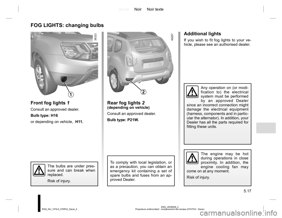 RENAULT DUSTER 2015 Repair Manual JauneNoir Noir texte
5.17
ENG_UD38548_2
Projecteurs antibrouillard : remplacement des lampes (H79 Ph2 - Dacia) ENG_NU_1079-6_H79Ph2_Dacia_5
Additional lights
If you wish to fit fog lights to your ve-
RENAULT DUSTER 2015 Repair Manual JauneNoir Noir texte
5.17
ENG_UD38548_2
Projecteurs antibrouillard : remplacement des lampes (H79 Ph2 - Dacia) ENG_NU_1079-6_H79Ph2_Dacia_5
Additional lights
If you wish to fit fog lights to your ve-