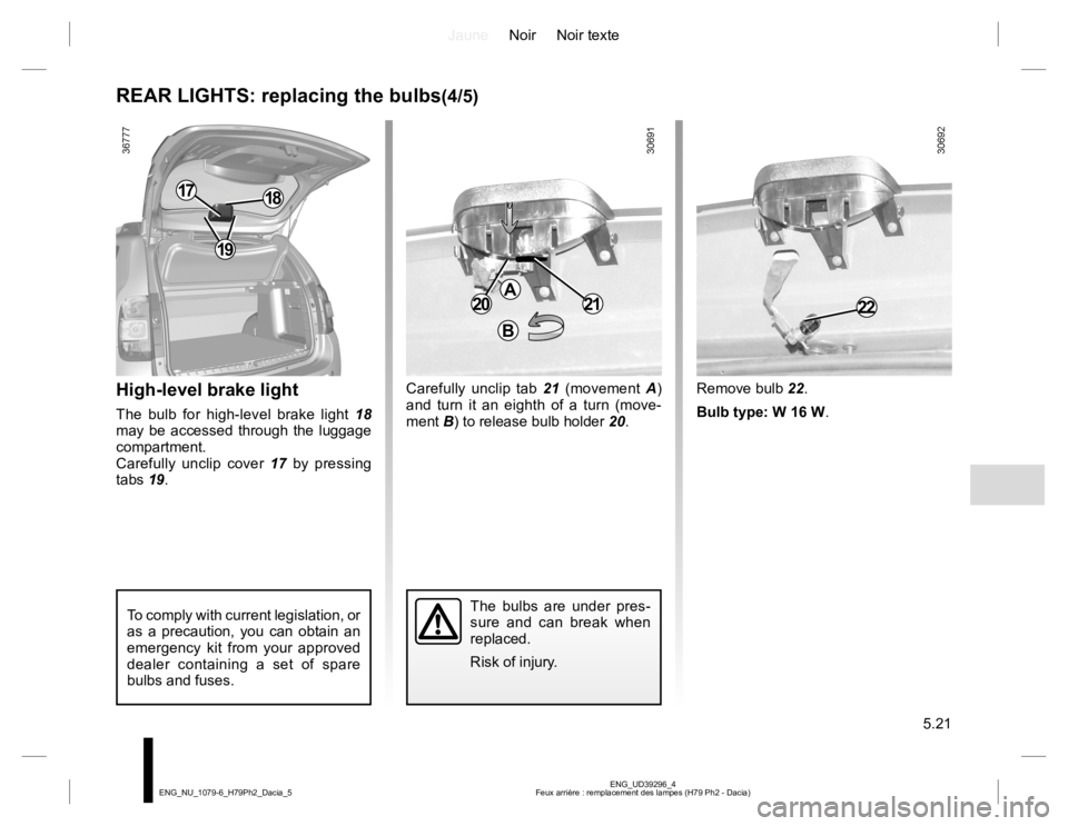 RENAULT DUSTER 2015  Owners Manual JauneNoir Noir texte
5.21
ENG_UD39296_4
Feux arrière : remplacement des lampes (H79 Ph2 - Dacia) ENG_NU_1079-6_H79Ph2_Dacia_5
REAR LIGHTS: replacing the bulbs(4/5)
High-level brake light
The bulb for