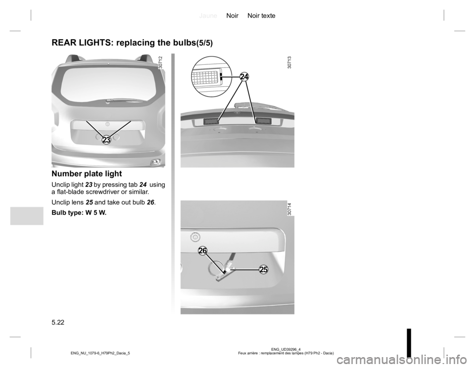 RENAULT DUSTER 2015  Owners Manual JauneNoir Noir texte
5.22
ENG_UD39296_4
Feux arrière : remplacement des lampes (H79 Ph2 - Dacia) ENG_NU_1079-6_H79Ph2_Dacia_5
REAR LIGHTS: replacing the bulbs(5/5)
Number plate light
Unclip light 23 