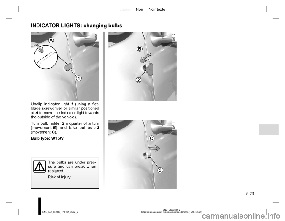 RENAULT DUSTER 2015  Owners Manual JauneNoir Noir texte
5.23
ENG_UD20584_2
Répétiteurs latéraux : remplacement des lampes (H79 - Dacia) ENG_NU_1079-6_H79Ph2_Dacia_5
INDICATOR LIGHTS: changing bulbs
Unclip indicator light 1 (using a 