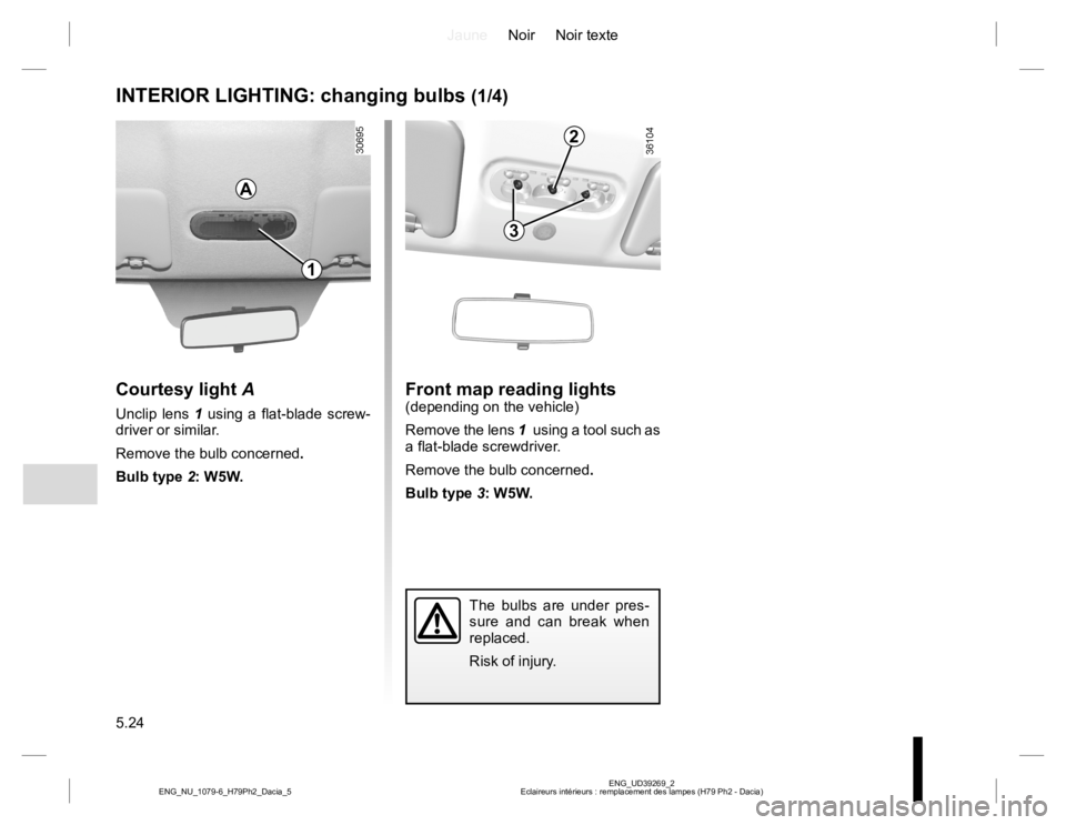 RENAULT DUSTER 2015  Owners Manual JauneNoir Noir texte
5.24
ENG_UD39269_2
Eclaireurs intérieurs : remplacement des lampes (H79 Ph2 - Dacia) ENG_NU_1079-6_H79Ph2_Dacia_5
INTERIOR LIGHTING: changing bulbs (1/4)
Courtesy light A
Unclip 