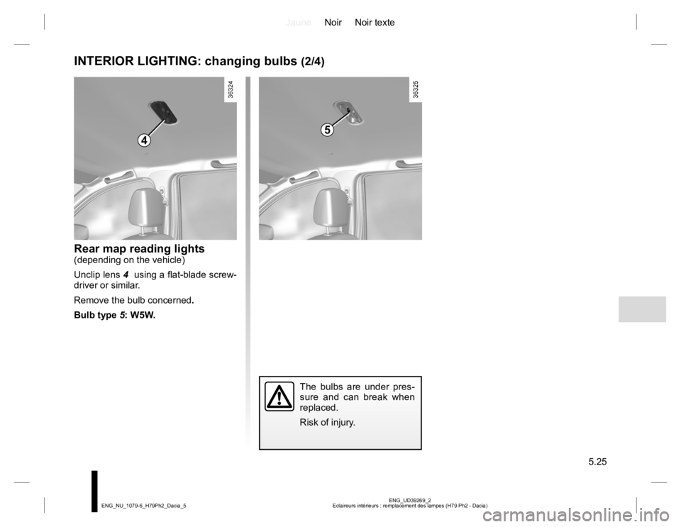 RENAULT DUSTER 2015  Owners Manual JauneNoir Noir texte
5.25
ENG_UD39269_2
Eclaireurs intérieurs : remplacement des lampes (H79 Ph2 - Dacia) ENG_NU_1079-6_H79Ph2_Dacia_5
INTERIOR LIGHTING: changing bulbs (2/4)
Rear map reading lights(