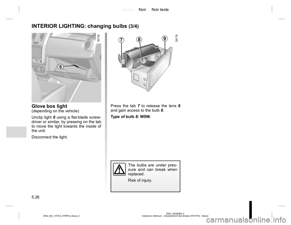 RENAULT DUSTER 2015  Owners Manual JauneNoir Noir texte
5.26
ENG_UD39269_2
Eclaireurs intérieurs : remplacement des lampes (H79 Ph2 - Dacia) ENG_NU_1079-6_H79Ph2_Dacia_5
INTERIOR LIGHTING: changing bulbs (3/4)
Glove box light(dependin