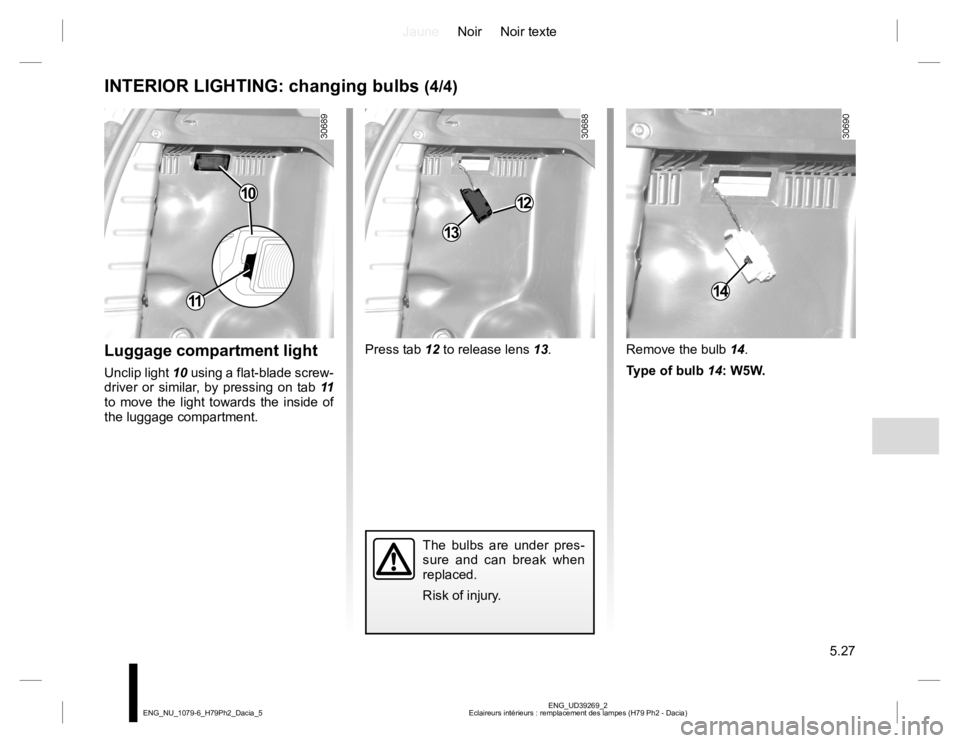 RENAULT DUSTER 2015  Owners Manual JauneNoir Noir texte
5.27
ENG_UD39269_2
Eclaireurs intérieurs : remplacement des lampes (H79 Ph2 - Dacia) ENG_NU_1079-6_H79Ph2_Dacia_5
INTERIOR LIGHTING: changing bulbs (4/4)
Luggage compartment ligh