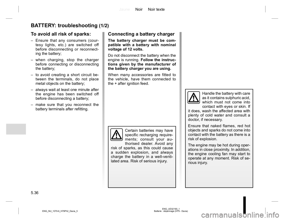 RENAULT DUSTER 2015 Owners Guide JauneNoir Noir texte
5.36
ENG_UD32190_1
Batterie : dépannage (H79 - Dacia) ENG_NU_1079-6_H79Ph2_Dacia_5
BATTERY: troubleshooting (1/2)
To avoid all risk of sparks:
– Ensure that any consumers (cou RENAULT DUSTER 2015 Owners Guide JauneNoir Noir texte
5.36
ENG_UD32190_1
Batterie : dépannage (H79 - Dacia) ENG_NU_1079-6_H79Ph2_Dacia_5
BATTERY: troubleshooting (1/2)
To avoid all risk of sparks:
– Ensure that any consumers (cou