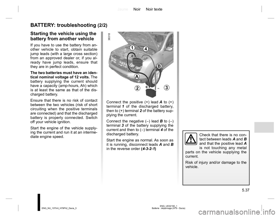 RENAULT DUSTER 2015 Manual PDF JauneNoir Noir texte
5.37
ENG_UD32190_1
Batterie : dépannage (H79 - Dacia) ENG_NU_1079-6_H79Ph2_Dacia_5
BATTERY: troubleshooting (2/2)
Starting the vehicle using the
battery from another vehicle
If RENAULT DUSTER 2015 Manual PDF JauneNoir Noir texte
5.37
ENG_UD32190_1
Batterie : dépannage (H79 - Dacia) ENG_NU_1079-6_H79Ph2_Dacia_5
BATTERY: troubleshooting (2/2)
Starting the vehicle using the
battery from another vehicle
If