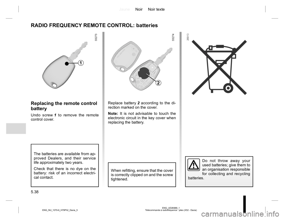 RENAULT DUSTER 2015 Owners Manual JauneNoir Noir texte
5.38
ENG_UD26988_1
Télécommande à radiofréquence : piles (X52 - Dacia) ENG_NU_1079-6_H79Ph2_Dacia_5
Replacing the remote control
battery
Undo screw 1 to remove the remote
co RENAULT DUSTER 2015 Owners Manual JauneNoir Noir texte
5.38
ENG_UD26988_1
Télécommande à radiofréquence : piles (X52 - Dacia) ENG_NU_1079-6_H79Ph2_Dacia_5
Replacing the remote control
battery
Undo screw 1 to remove the remote
co
