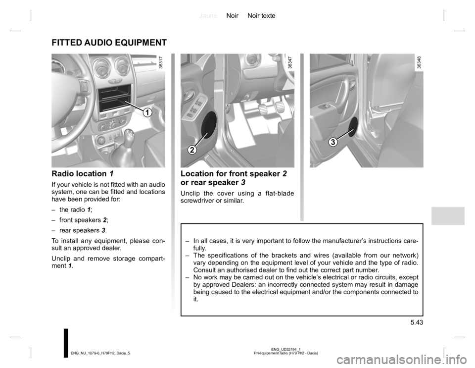 RENAULT DUSTER 2015  Owners Manual JauneNoir Noir texte
5.43
ENG_UD32194_1
Prééquipement radio (H79 Ph2 - Dacia) ENG_NU_1079-6_H79Ph2_Dacia_5
Location for front speaker 2 
or rear speaker 3
Unclip the cover using a flat-blade 
screwd