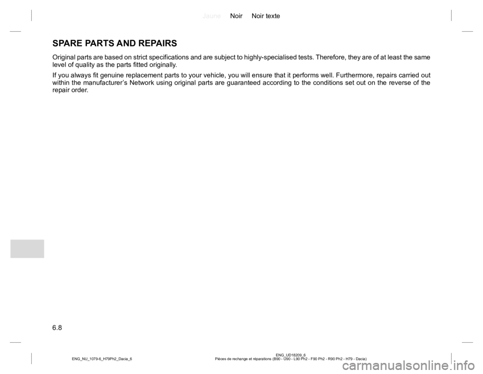 RENAULT DUSTER 2015 Owners Manual JauneNoir Noir texte
6.8
ENG_UD18209_6
Pièces de rechange et réparations (B90 - U90 - L90 Ph2 - F90 Ph2 - R90 Ph2 - H79 - Dacia) ENG_NU_1079-6_H79Ph2_Dacia_6
SPARE PARTS AND REPAIRS
Original parts a RENAULT DUSTER 2015 Owners Manual JauneNoir Noir texte
6.8
ENG_UD18209_6
Pièces de rechange et réparations (B90 - U90 - L90 Ph2 - F90 Ph2 - R90 Ph2 - H79 - Dacia) ENG_NU_1079-6_H79Ph2_Dacia_6
SPARE PARTS AND REPAIRS
Original parts a