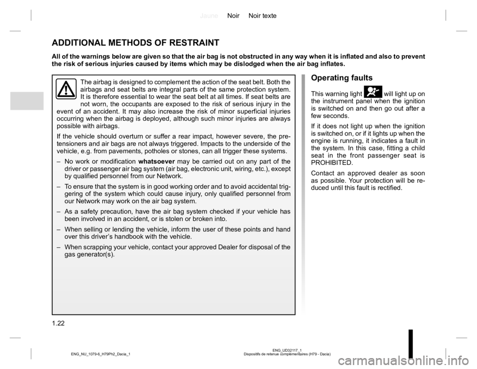 RENAULT DUSTER 2015 Owners Manual JauneNoir Noir texte
1.22
ENG_UD32117_1
Dispositifs de retenue complémentaires (H79 - Dacia) ENG_NU_1079-6_H79Ph2_Dacia_1
The airbag is designed to complement the action of the seat belt. Both the
a RENAULT DUSTER 2015 Owners Manual JauneNoir Noir texte
1.22
ENG_UD32117_1
Dispositifs de retenue complémentaires (H79 - Dacia) ENG_NU_1079-6_H79Ph2_Dacia_1
The airbag is designed to complement the action of the seat belt. Both the
a