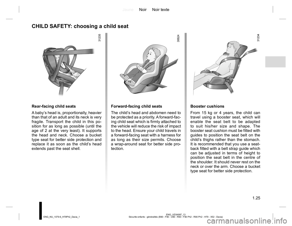 RENAULT DUSTER 2015 Owners Manual JauneNoir Noir texte
1.25
ENG_UD34997_13
Sécurite enfants : généralités (B90 - F90 - U90 - R90 - F90 Ph2 - R90 Ph2 - H79 - X52 - Dacia) ENG_NU_1079-6_H79Ph2_Dacia_1
Booster cushions
From 15 kg or RENAULT DUSTER 2015 Owners Manual JauneNoir Noir texte
1.25
ENG_UD34997_13
Sécurite enfants : généralités (B90 - F90 - U90 - R90 - F90 Ph2 - R90 Ph2 - H79 - X52 - Dacia) ENG_NU_1079-6_H79Ph2_Dacia_1
Booster cushions
From 15 kg or