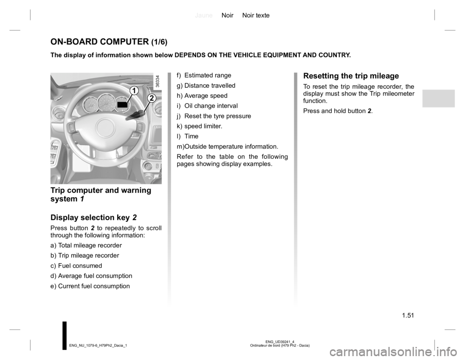 RENAULT DUSTER 2015 Owners Manual JauneNoir Noir texte
1.51
ENG_UD39241_4
Ordinateur de bord (H79 Ph2 - Dacia) ENG_NU_1079-6_H79Ph2_Dacia_1
ON-BOARD COMPUTER (1/6)
1
2
The display of information shown below DEPENDS ON THE VEHICLE EQUI RENAULT DUSTER 2015 Owners Manual JauneNoir Noir texte
1.51
ENG_UD39241_4
Ordinateur de bord (H79 Ph2 - Dacia) ENG_NU_1079-6_H79Ph2_Dacia_1
ON-BOARD COMPUTER (1/6)
1
2
The display of information shown below DEPENDS ON THE VEHICLE EQUI