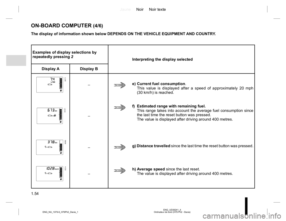 RENAULT DUSTER 2015 Owners Manual JauneNoir Noir texte
1.54
ENG_UD39241_4 Ordinateur de bord (H79 Ph2 - Dacia) ENG_NU_1079-6_H79Ph2_Dacia_1
Examples of display selections by repeatedly pressing 2 Interpreting the display selected
RENAULT DUSTER 2015 Owners Manual JauneNoir Noir texte
1.54
ENG_UD39241_4 Ordinateur de bord (H79 Ph2 - Dacia) ENG_NU_1079-6_H79Ph2_Dacia_1
Examples of display selections by repeatedly pressing 2 Interpreting the display selected