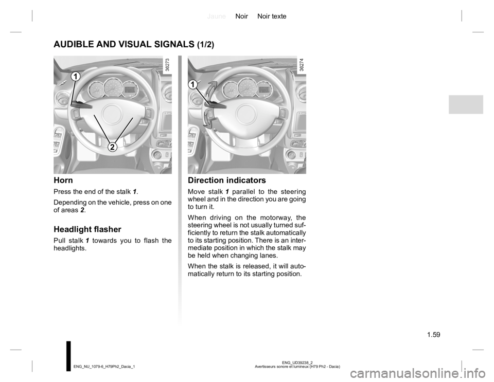 RENAULT DUSTER 2015  Owners Manual JauneNoir Noir texte
1.59
ENG_UD39238_2
Avertisseurs sonore et lumineux (H79 Ph2 - Dacia) ENG_NU_1079-6_H79Ph2_Dacia_1
AUDIBLE AND VISUAL SIGNALS (1/2)
Horn
Press the end of the stalk 1.
Depending on 