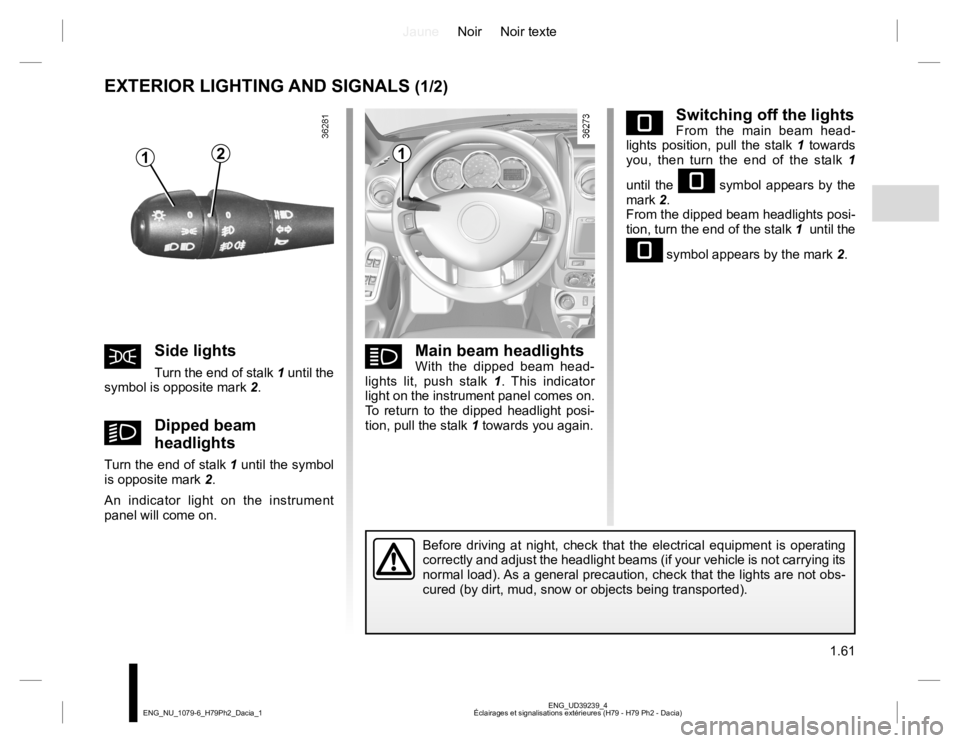 RENAULT DUSTER 2015  Owners Manual JauneNoir Noir texte
1.61
ENG_UD39239_4
Éclairages et signalisations extérieures (H79 - H79 Ph2 - Dacia) ENG_NU_1079-6_H79Ph2_Dacia_1
eSwitching off the lightsFrom the main beam head-
lights positio