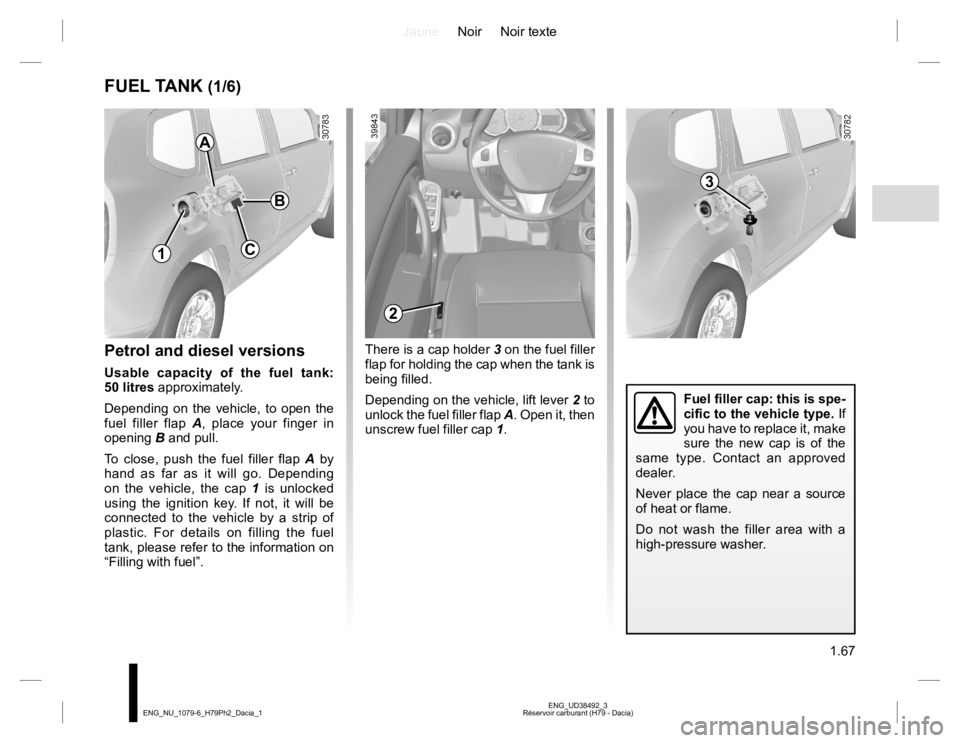 RENAULT DUSTER 2015  Owners Manual JauneNoir Noir texte
1.67
ENG_UD38492_3
Réservoir carburant (H79 - Dacia) ENG_NU_1079-6_H79Ph2_Dacia_1
FUEL TANK (1/6)
Petrol and diesel versions
Usable capacity of the fuel tank: 
50 litres approxim