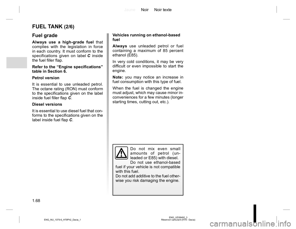 RENAULT DUSTER 2015 User Guide JauneNoir Noir texte
1.68
ENG_UD38492_3
Réservoir carburant (H79 - Dacia) ENG_NU_1079-6_H79Ph2_Dacia_1
FUEL TANK (2/6)
Vehicles running on ethanol-based
fuel
Always use unleaded petrol or fuel
cont RENAULT DUSTER 2015 User Guide JauneNoir Noir texte
1.68
ENG_UD38492_3
Réservoir carburant (H79 - Dacia) ENG_NU_1079-6_H79Ph2_Dacia_1
FUEL TANK (2/6)
Vehicles running on ethanol-based
fuel
Always use unleaded petrol or fuel
cont