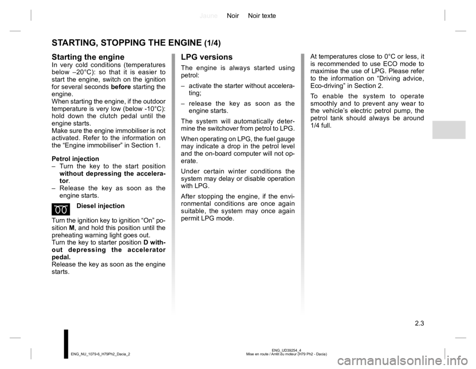 RENAULT DUSTER 2015 Owners Manual JauneNoir Noir texte
2.3
ENG_UD39254_4
Mise en route / Arrêt du moteur (H79 Ph2 - Dacia) ENG_NU_1079-6_H79Ph2_Dacia_2
LPG versions
The engine is always started using
petrol:
– activate the starte RENAULT DUSTER 2015 Owners Manual JauneNoir Noir texte
2.3
ENG_UD39254_4
Mise en route / Arrêt du moteur (H79 Ph2 - Dacia) ENG_NU_1079-6_H79Ph2_Dacia_2
LPG versions
The engine is always started using
petrol:
– activate the starte