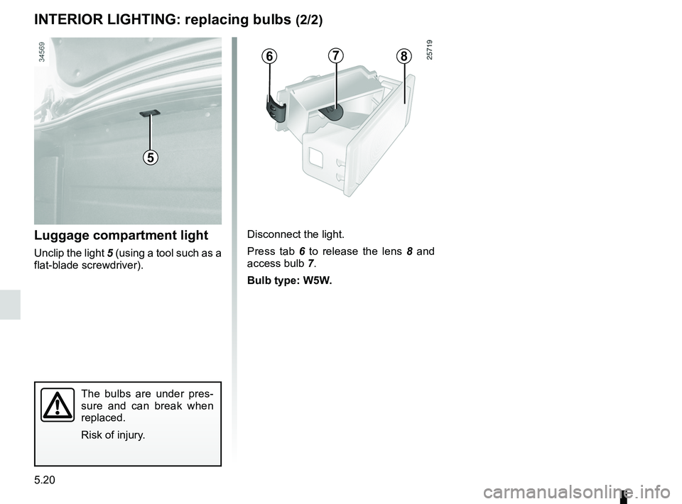 RENAULT FLUENCE Z.E. 2012 Owners Manual 5.20
ENG_UD20078_2
Eclairage intérieur : remplacement des lampes (L38 - X38 - Renault)\
ENG_NU_914-4_L38e_Renault_5
INTErIOr LIgHTINg: replacing bulbs (2/2)
The bulbs are under pres -
sure and RENAULT FLUENCE Z.E. 2012 Owners Manual 5.20
ENG_UD20078_2
Eclairage intérieur : remplacement des lampes (L38 - X38 - Renault)\
ENG_NU_914-4_L38e_Renault_5
INTErIOr LIgHTINg: replacing bulbs (2/2)
The bulbs are under pres -
sure and