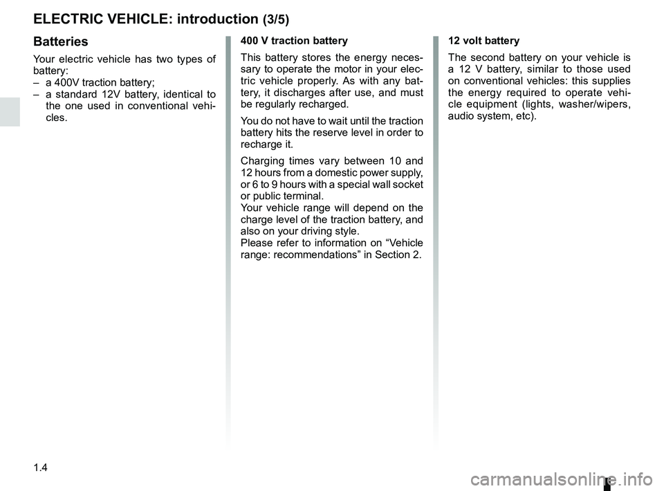 RENAULT FLUENCE Z.E. 2012  Owners Manual 1.4
ENG_UD28730_3
Présentation (X38 - L38 électrique - Renault)
ENG_NU_914-4_L38e_Renault_1
Jaune NoirNoir texte
Batteries
Your  electric  vehicle  has  two  types  of 
battery:
– a 400V traction 
