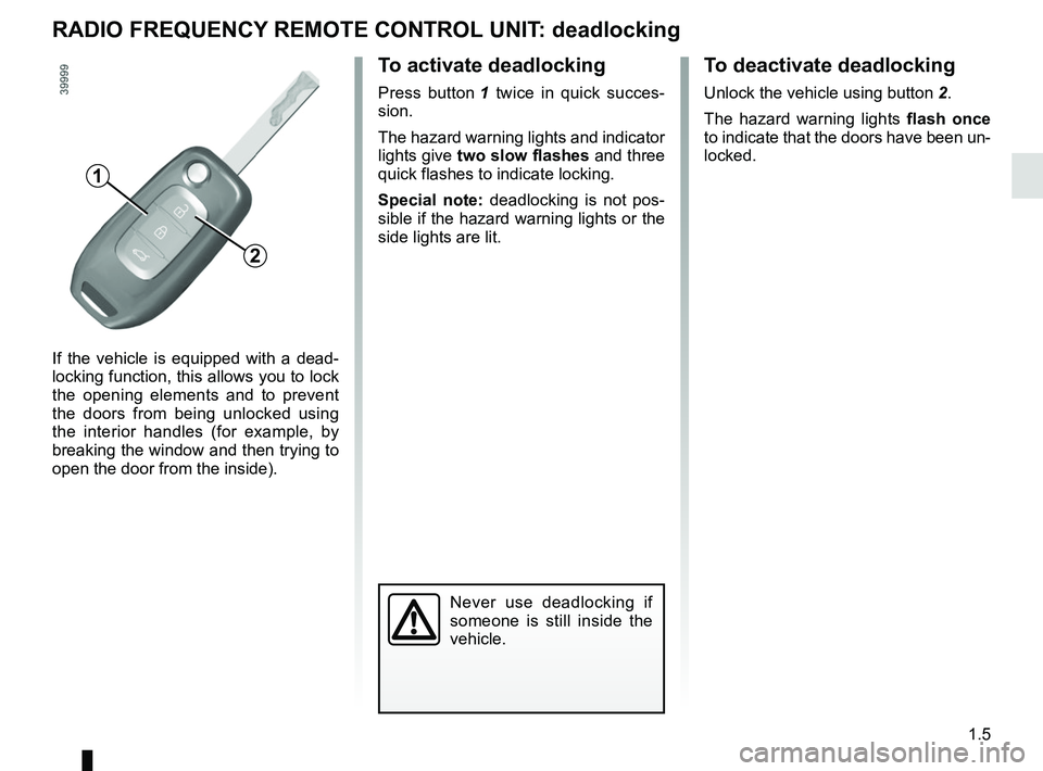 RENAULT KADJAR 2018 User Guide 1.5
RADIO FREQUENCY REMOTE CONTROL UNIT: deadlocking
Never use deadlocking if
someone is still inside the
vehicle.
If the vehicle is equipped with a dead-
locking function, this allows you to lock
RENAULT KADJAR 2018 User Guide 1.5
RADIO FREQUENCY REMOTE CONTROL UNIT: deadlocking
Never use deadlocking if
someone is still inside the
vehicle.
If the vehicle is equipped with a dead-
locking function, this allows you to lock