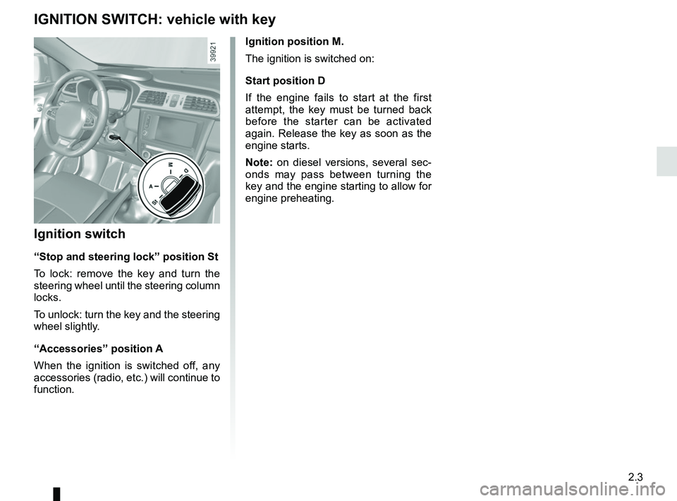 RENAULT KADJAR 2018 Owners Manual 2.3
Ignition position M.
The ignition is switched on:
Start position D
If the engine fails to start at the first
attempt, the key must be turned back
before the starter can be activated
again. Rele RENAULT KADJAR 2018 Owners Manual 2.3
Ignition position M.
The ignition is switched on:
Start position D
If the engine fails to start at the first
attempt, the key must be turned back
before the starter can be activated
again. Rele