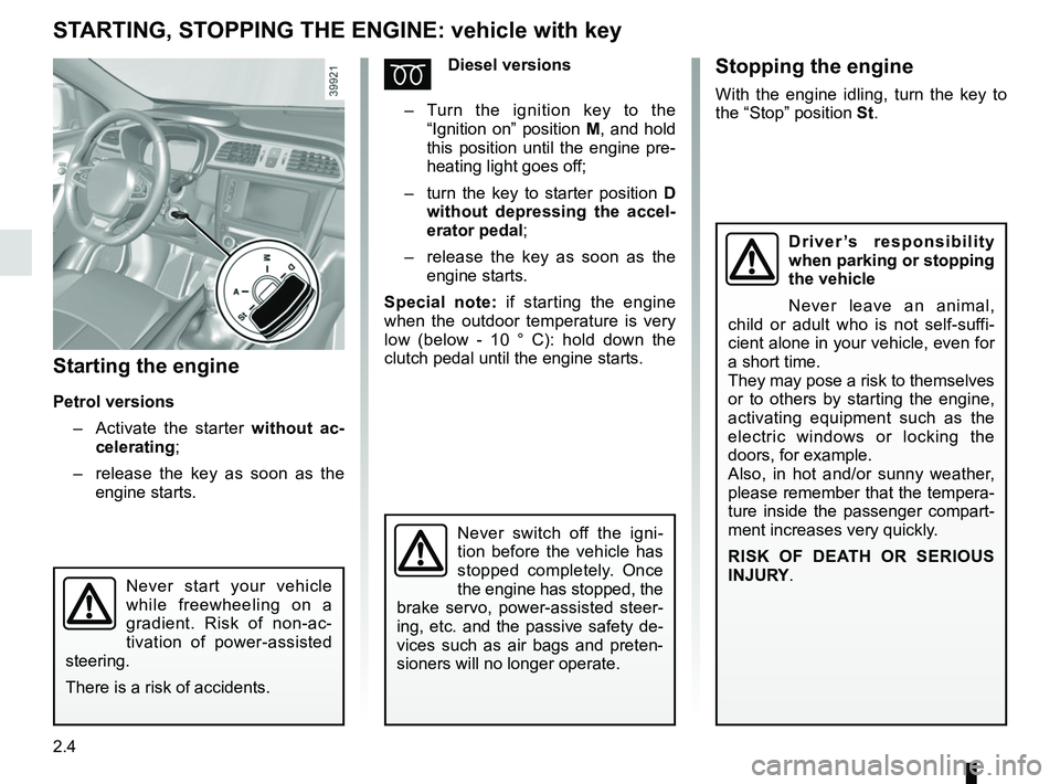RENAULT KADJAR 2018 Owners Manual 2.4
STARTING, STOPPING THE ENGINE: vehicle with key
Starting the engine
Petrol versions– Activate the starter without ac-
celerating;
– release the key as soon as the
engine starts.
ÉDiesel RENAULT KADJAR 2018 Owners Manual 2.4
STARTING, STOPPING THE ENGINE: vehicle with key
Starting the engine
Petrol versions– Activate the starter without ac-
celerating;
– release the key as soon as the
engine starts.
ÉDiesel