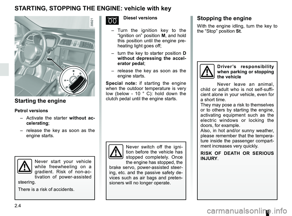 RENAULT KADJAR 2018  Owners Manual 2.4
STARTING, STOPPING THE ENGINE: vehicle with key
Starting the engine
Petrol versions–   Activate the starter without ac-
celerating;
–   release the key as soon as the 
engine starts.
ÉDiesel 