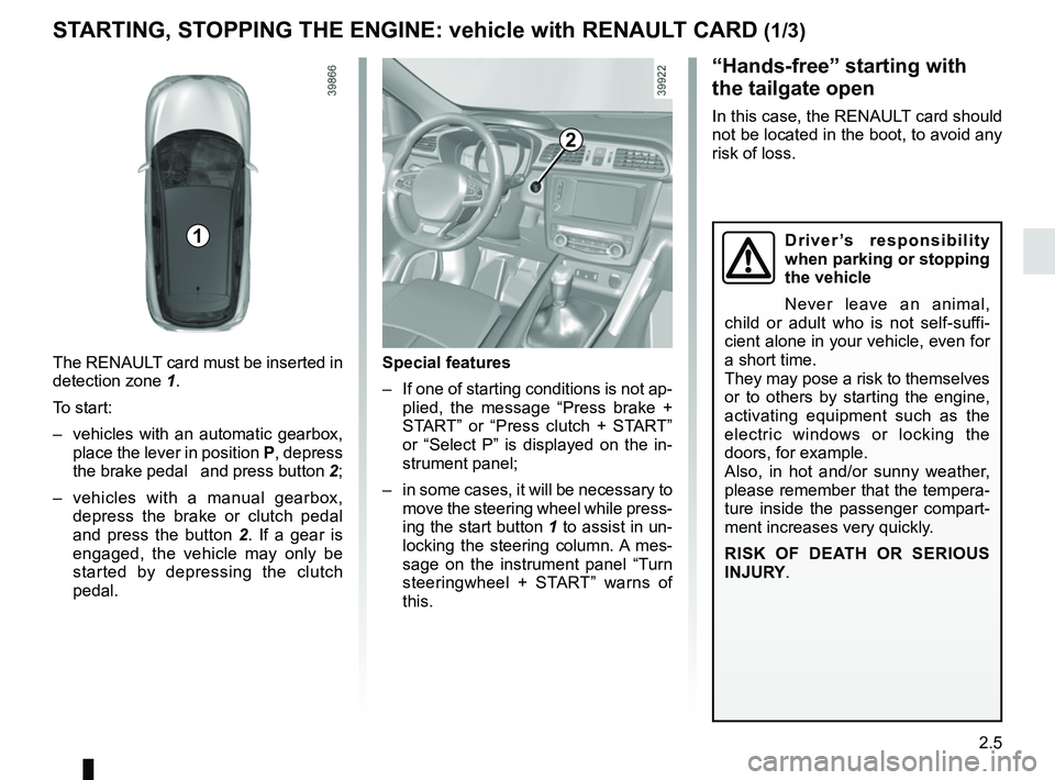 RENAULT KADJAR 2018 Owners Manual 2.5
STARTING, STOPPING THE ENGINE: vehicle with RENAULT CARD (1/3)
The RENAULT card must be inserted in
detection zone 1.
To start:
– vehicles with an automatic gearbox, place the lever in positi RENAULT KADJAR 2018 Owners Manual 2.5
STARTING, STOPPING THE ENGINE: vehicle with RENAULT CARD (1/3)
The RENAULT card must be inserted in
detection zone 1.
To start:
– vehicles with an automatic gearbox, place the lever in positi