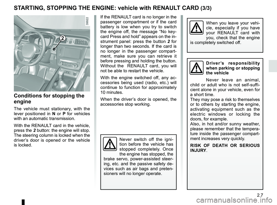 RENAULT KADJAR 2018 Owners Manual 2.7
STARTING, STOPPING THE ENGINE: vehicle with RENAULT CARD (3/3)
If the RENAULT card is no longer in the
passenger compartment or if the card
battery is low when you try to switch
the engine off, RENAULT KADJAR 2018 Owners Manual 2.7
STARTING, STOPPING THE ENGINE: vehicle with RENAULT CARD (3/3)
If the RENAULT card is no longer in the
passenger compartment or if the card
battery is low when you try to switch
the engine off,