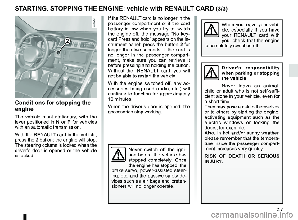 RENAULT KADJAR 2018  Owners Manual 2.7
STARTING, STOPPING THE ENGINE: vehicle with RENAULT CARD (3/3)
If the RENAULT card is no longer in the 
passenger compartment or if the card 
battery is low when you try to switch 
the engine off,