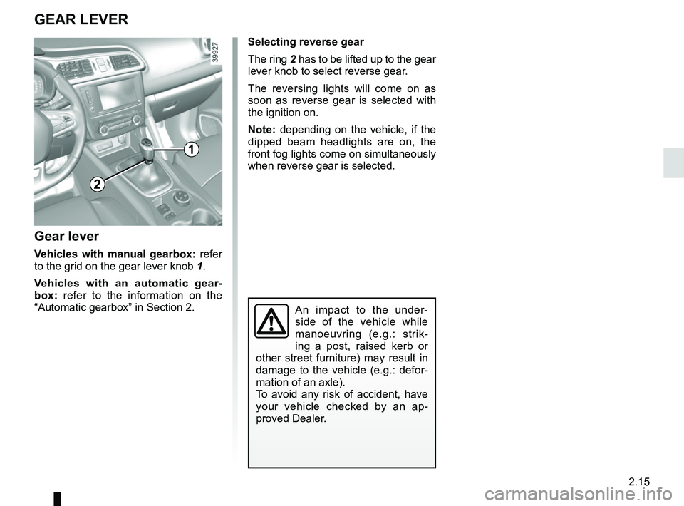 RENAULT KADJAR 2018 Owners Manual 2.15
Gear lever
Vehicles with manual gearbox: refer
to the grid on the gear lever knob 1.
Vehicles with an automatic gear-
box: refer to the information on the
“Automatic gearbox” in Section 2.
RENAULT KADJAR 2018 Owners Manual 2.15
Gear lever
Vehicles with manual gearbox: refer
to the grid on the gear lever knob 1.
Vehicles with an automatic gear-
box: refer to the information on the
“Automatic gearbox” in Section 2.