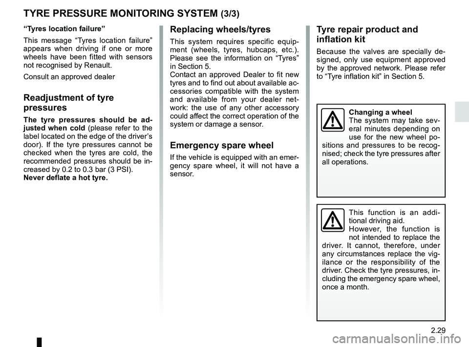 RENAULT KADJAR 2018  Owners Manual 2.29
Replacing wheels/tyres
This system requires specific equip-
ment (wheels, tyres, hubcaps, etc.). 
Please see the information on “Tyres” 
in Section 5.
Contact an approved Dealer to fit new 
t