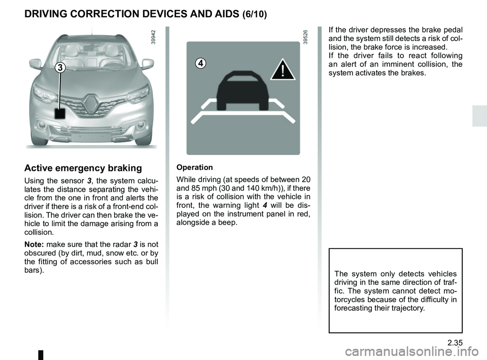 RENAULT KADJAR 2018 Owners Manual 2.35
DRIVING CORRECTION DEVICES AND AIDS (6/10)
If the driver depresses the brake pedal
and the system still detects a risk of col-
lision, the brake force is increased.
If the driver fails to react RENAULT KADJAR 2018 Owners Manual 2.35
DRIVING CORRECTION DEVICES AND AIDS (6/10)
If the driver depresses the brake pedal
and the system still detects a risk of col-
lision, the brake force is increased.
If the driver fails to react
