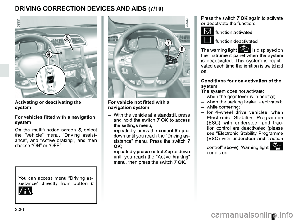 RENAULT KADJAR 2018 Owners Manual 2.36
Activating or deactivating the
system
For vehicles fitted with a navigation
system
On the multifunction screen 5, select
the “Vehicle” menu, “Driving assist-
ance”, and “Active braki RENAULT KADJAR 2018 Owners Manual 2.36
Activating or deactivating the
system
For vehicles fitted with a navigation
system
On the multifunction screen 5, select
the “Vehicle” menu, “Driving assist-
ance”, and “Active braki