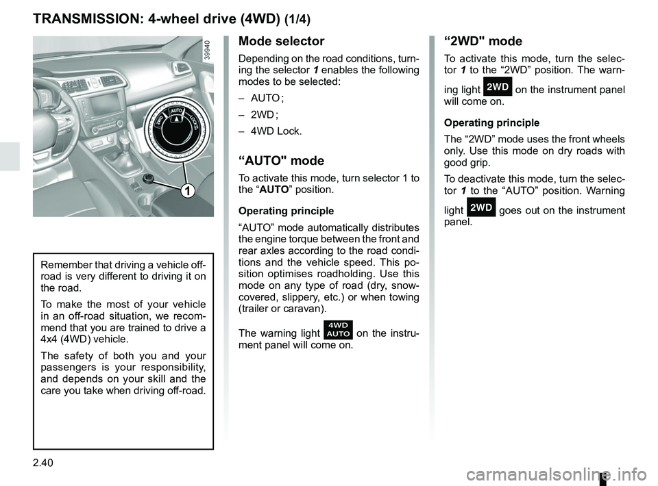 RENAULT KADJAR 2018 Owners Manual 2.40
Mode selector
Depending on the road conditions, turn-
ing the selector 1 enables the following
modes to be selected:
– AUTO ;
– 2WD ;
– 4WD Lock.
“AUTO" mode
To activate this mode, turn RENAULT KADJAR 2018 Owners Manual 2.40
Mode selector
Depending on the road conditions, turn-
ing the selector 1 enables the following
modes to be selected:
– AUTO ;
– 2WD ;
– 4WD Lock.
“AUTO" mode
To activate this mode, turn