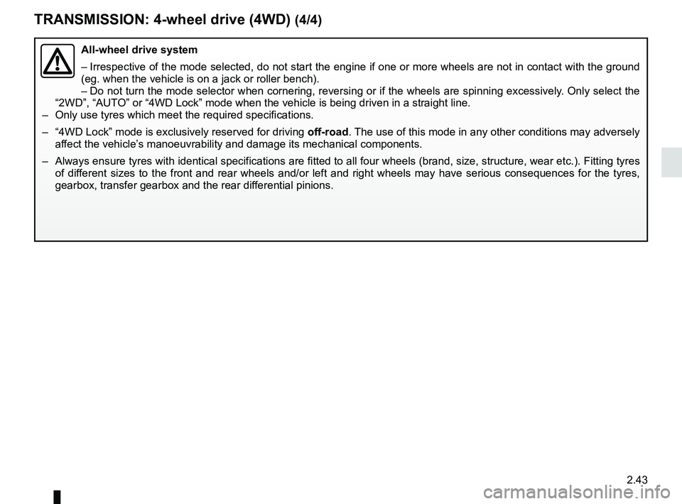 RENAULT KADJAR 2018  Owners Manual 2.43
TRANSMISSION: 4-wheel drive (4WD) (4/4)
All-wheel drive system
– Irrespective of the mode selected, do not start the engine if one or mor\
e wheels are not in contact with the ground 
(eg. when