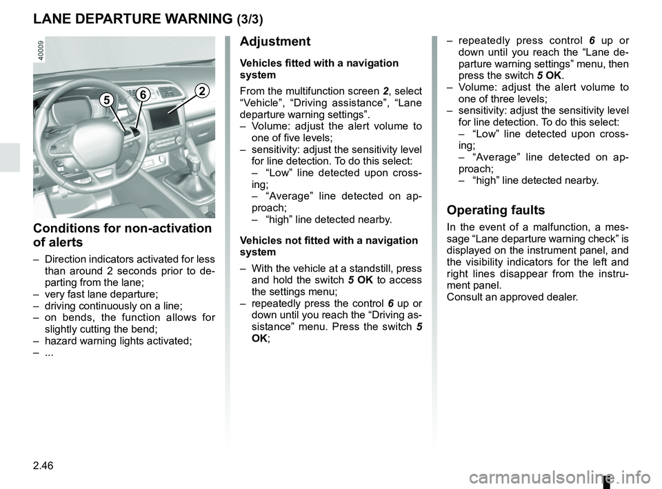 RENAULT KADJAR 2018  Owners Manual 2.46
265
Adjustment
Vehicles fitted with a navigation 
system
From the multifunction screen 2, select 
“Vehicle”, “Driving assistance”, “Lane 
departure warning settings”.
–  Volume: adj