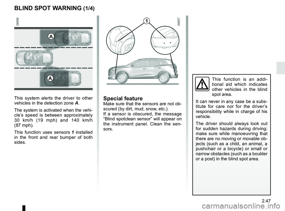 RENAULT KADJAR 2018  Owners Manual 2.47
BLIND SPOT WARNING (1/4)
This system alerts the driver to other 
vehicles in the detection zone A.
The system is activated when the vehi-
cle’s speed is between approximately 
30 km/h (19 mph) 