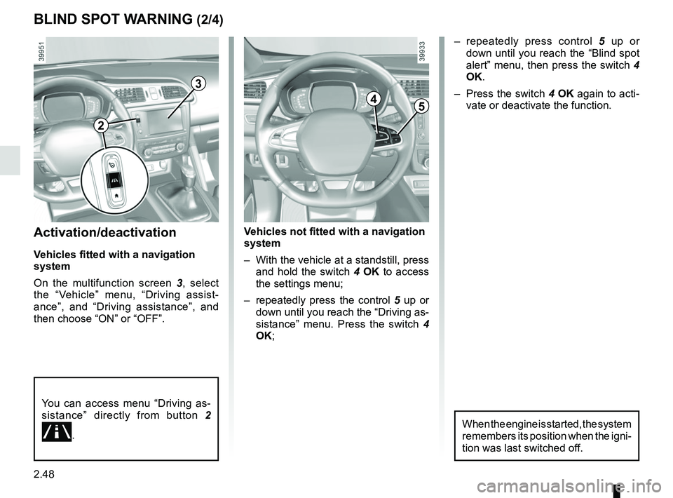 RENAULT KADJAR 2018  Owners Manual 2.48
Activation/deactivation
Vehicles fitted with a navigation 
system
On the multifunction screen 3, select 
the “Vehicle” menu, “Driving assist-
ance”, and “Driving assistance”, and 
the