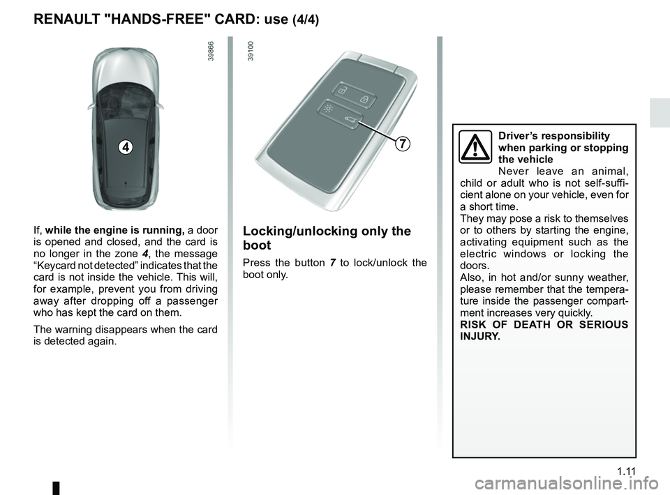 RENAULT KADJAR 2018 User Guide 1.11
Locking/unlocking only the
boot
Press the button 7 to lock/unlock the
boot only.
7
RENAULT "HANDS-FREE" CARD: use (4/4)
Driver’s responsibility
when parking or stopping
the vehicle
Never le RENAULT KADJAR 2018 User Guide 1.11
Locking/unlocking only the
boot
Press the button 7 to lock/unlock the
boot only.
7
RENAULT "HANDS-FREE" CARD: use (4/4)
Driver’s responsibility
when parking or stopping
the vehicle
Never le