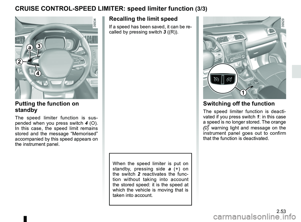 RENAULT KADJAR 2018 Owners Manual 2.53
CRUISE CONTROL-SPEED LIMITER: speed limiter function (3/3)
Recalling the limit speed
If a speed has been saved, it can be re-
called by pressing switch 3 ((R)).
Putting the function on
standby
T RENAULT KADJAR 2018 Owners Manual 2.53
CRUISE CONTROL-SPEED LIMITER: speed limiter function (3/3)
Recalling the limit speed
If a speed has been saved, it can be re-
called by pressing switch 3 ((R)).
Putting the function on
standby
T