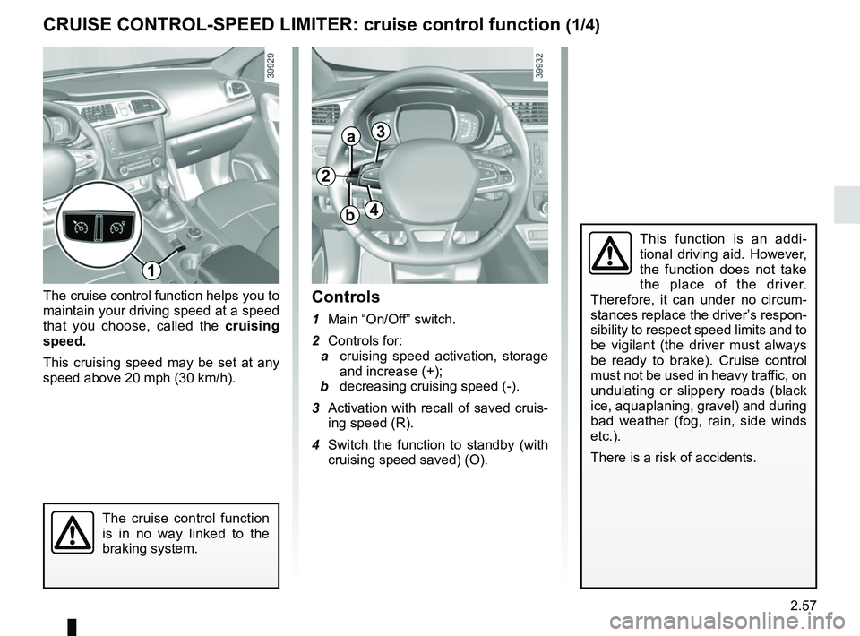 RENAULT KADJAR 2018 Owners Manual 2.57
CRUISE CONTROL-SPEED LIMITER: cruise control function (1/4)
The cruise control function helps you to
maintain your driving speed at a speed
that you choose, called the cruising
speed.
This cru RENAULT KADJAR 2018 Owners Manual 2.57
CRUISE CONTROL-SPEED LIMITER: cruise control function (1/4)
The cruise control function helps you to
maintain your driving speed at a speed
that you choose, called the cruising
speed.
This cru