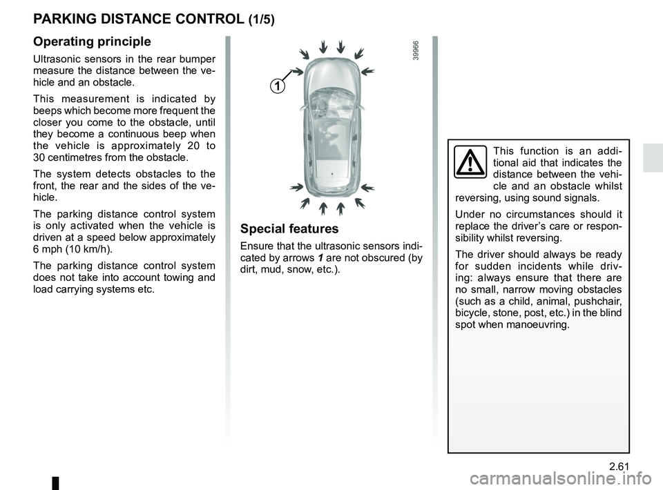 RENAULT KADJAR 2018 Owners Manual 2.61
PARKING DISTANCE CONTROL (1/5)
Operating principle
Ultrasonic sensors in the rear bumper
measure the distance between the ve-
hicle and an obstacle.
This measurement is indicated by
beeps which RENAULT KADJAR 2018 Owners Manual 2.61
PARKING DISTANCE CONTROL (1/5)
Operating principle
Ultrasonic sensors in the rear bumper
measure the distance between the ve-
hicle and an obstacle.
This measurement is indicated by
beeps which