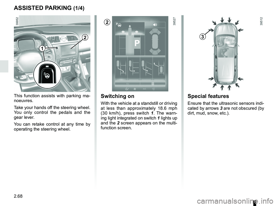 RENAULT KADJAR 2018 Owners Manual 2.68
ASSISTED PARKING (1/4)
This function assists with parking ma-
noeuvres.
Take your hands off the steering wheel.
You only control the pedals and the
gear lever.
You can retake control at any tim RENAULT KADJAR 2018 Owners Manual 2.68
ASSISTED PARKING (1/4)
This function assists with parking ma-
noeuvres.
Take your hands off the steering wheel.
You only control the pedals and the
gear lever.
You can retake control at any tim